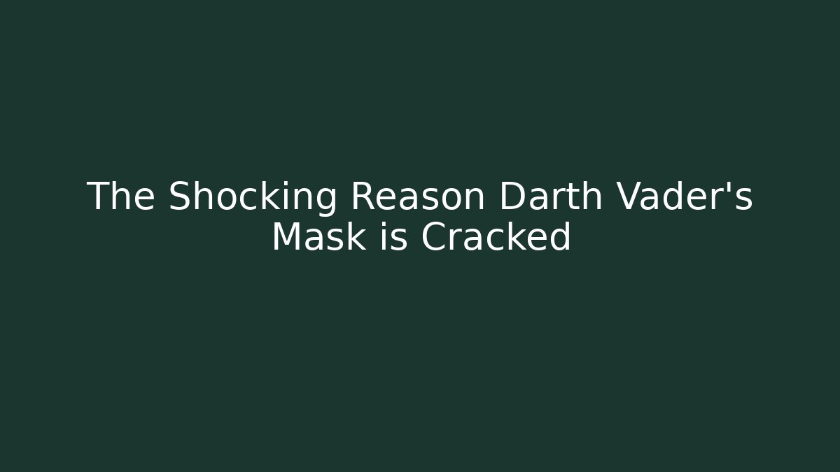 The Shocking Reason Darth Vader's Mask is Cracked