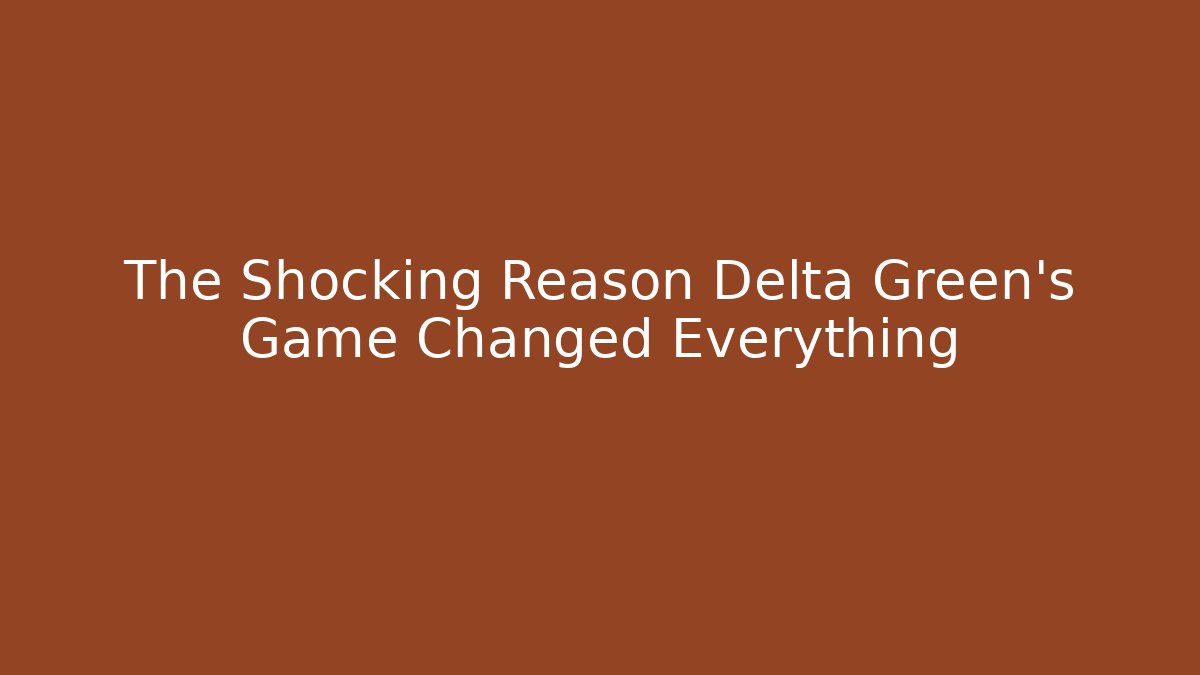 The Shocking Reason Delta Green's Game Changed Everything