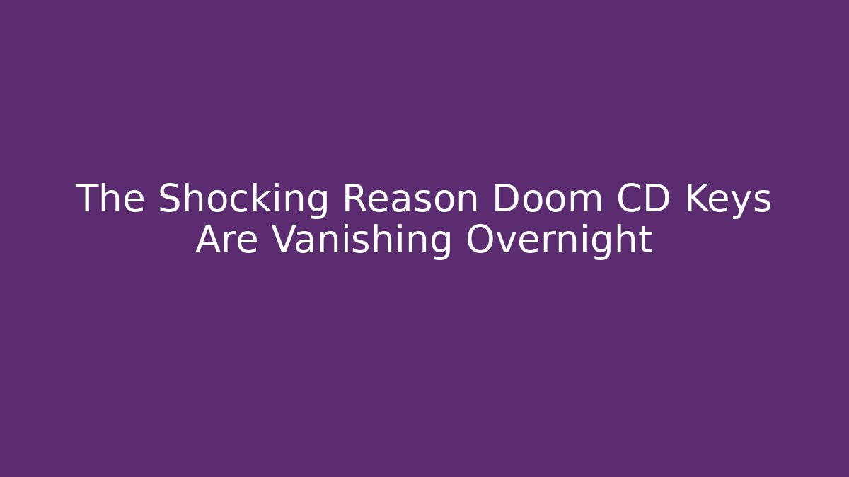 The Shocking Reason Doom CD Keys Are Vanishing Overnight - Create More Assets