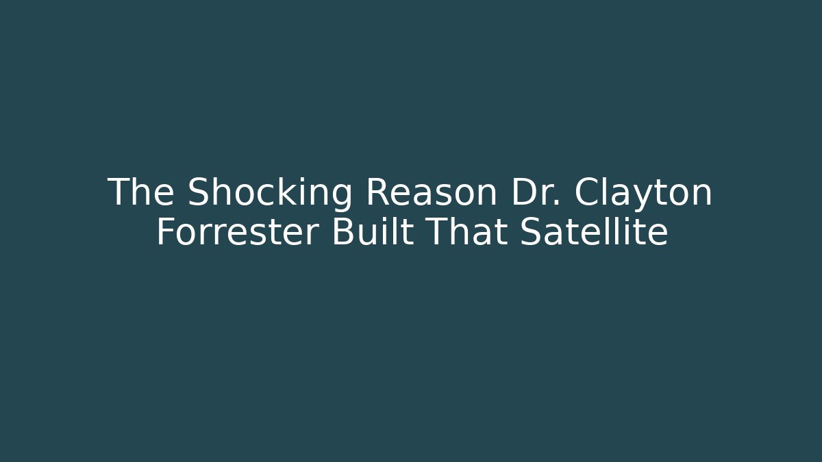 The Shocking Reason Dr. Clayton Forrester Built That Satellite