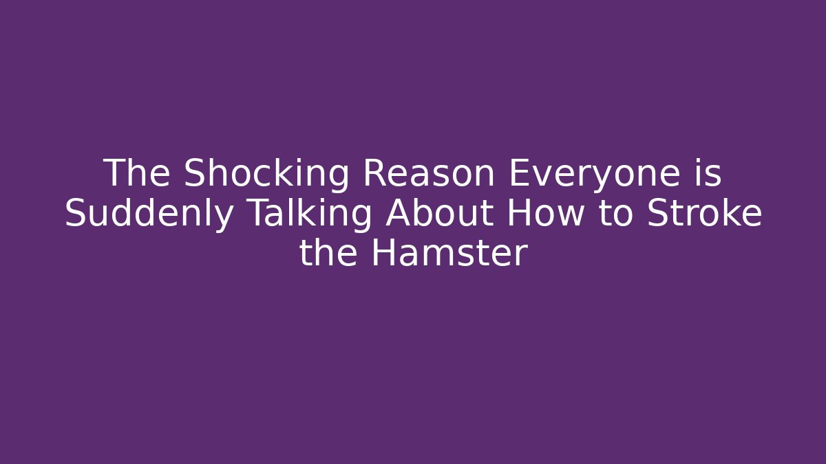 The Shocking Reason Everyone is Suddenly Talking About How to Stroke the Hamster