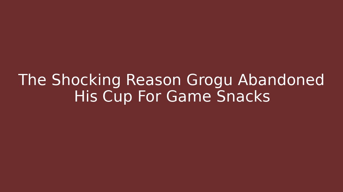 The Shocking Reason Grogu Abandoned His Cup For Game Snacks