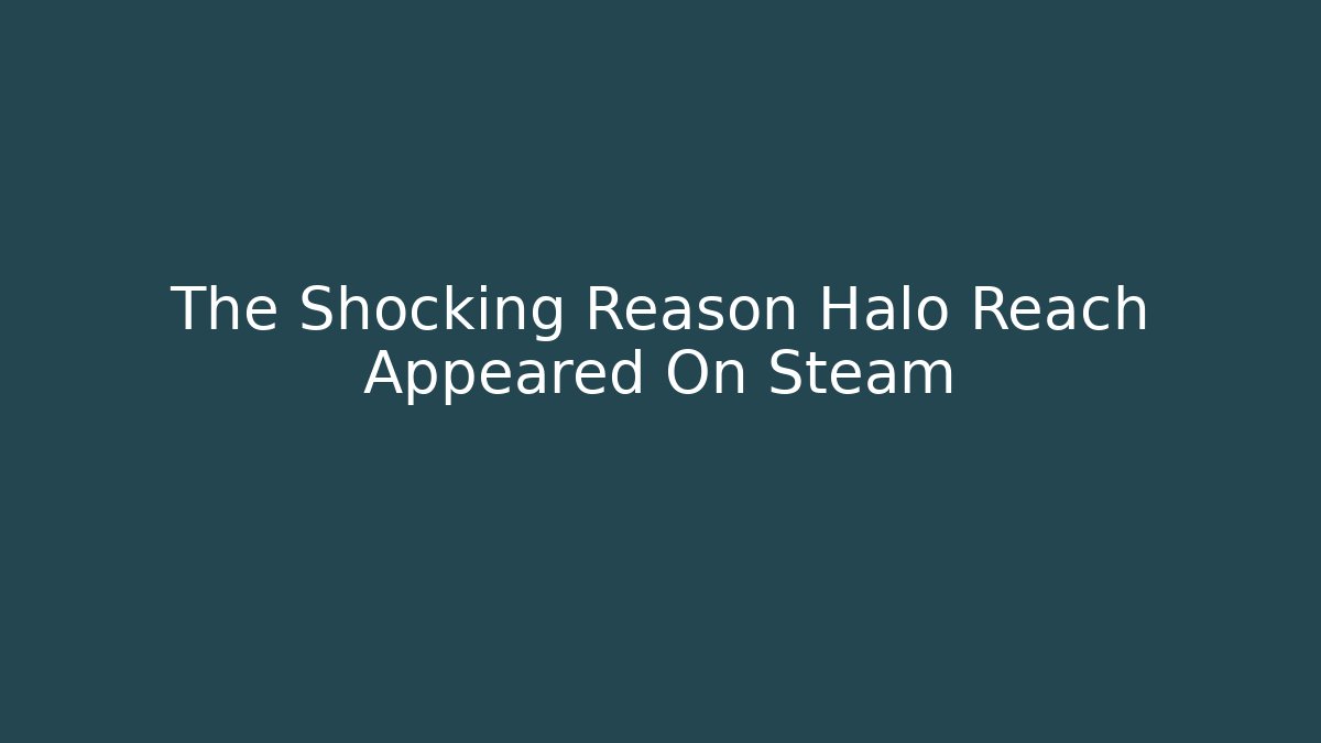 The Shocking Reason Halo Reach Appeared On Steam - Create More Assets
