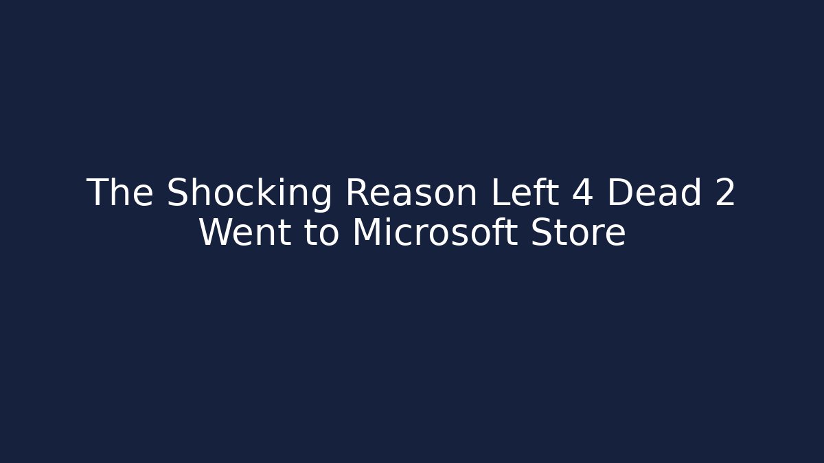 The Shocking Reason Left 4 Dead 2 Went to Microsoft Store