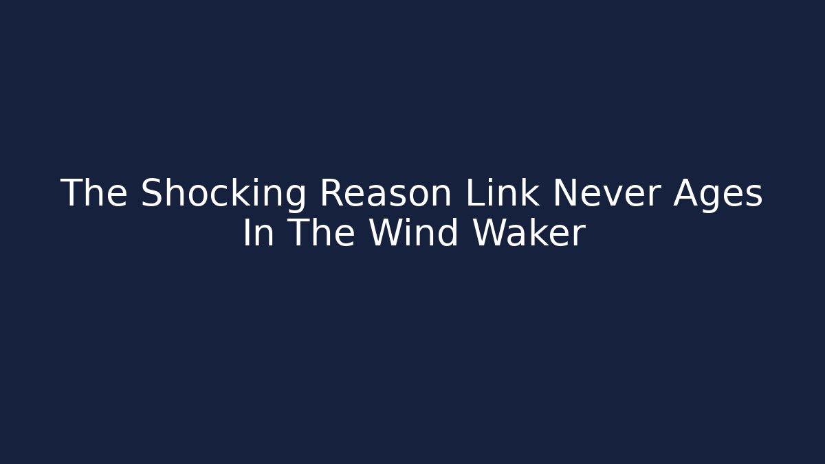 The Shocking Reason Link Never Ages In The Wind Waker