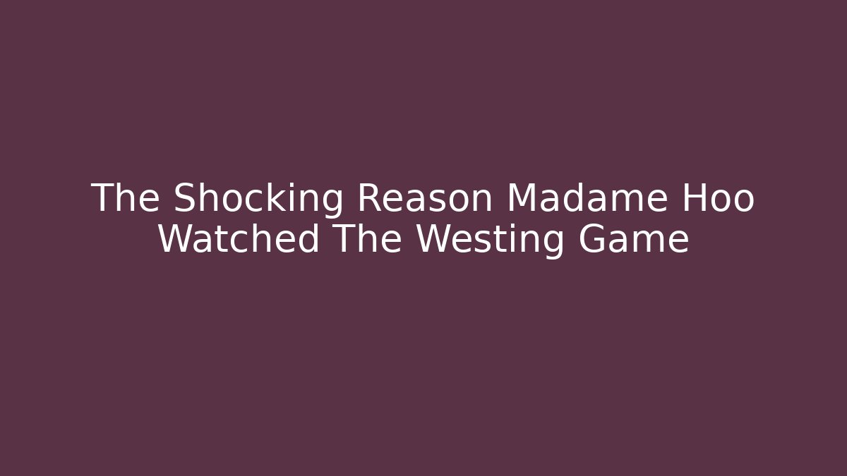 The Shocking Reason Madame Hoo Watched The Westing Game