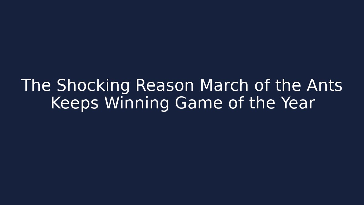 The Shocking Reason March of the Ants Keeps Winning Game of the Year