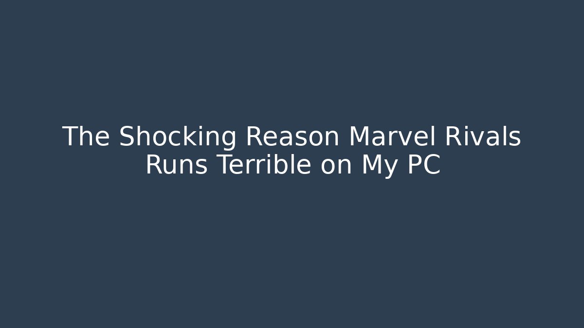 The Shocking Reason Marvel Rivals Runs Terrible on My PC