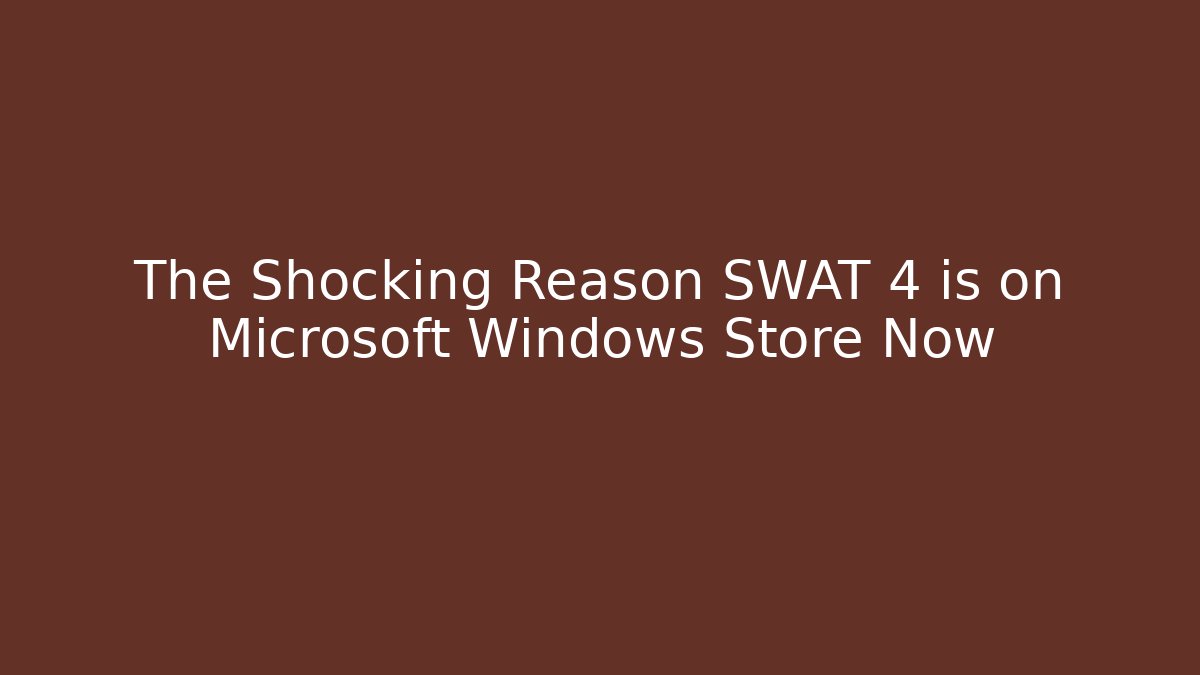 The Shocking Reason SWAT 4 is on Microsoft Windows Store Now - Create More Assets