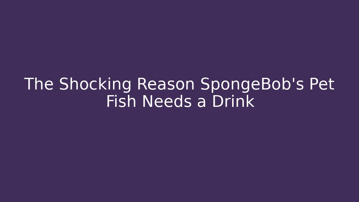 The Shocking Reason SpongeBob's Pet Fish Needs a Drink