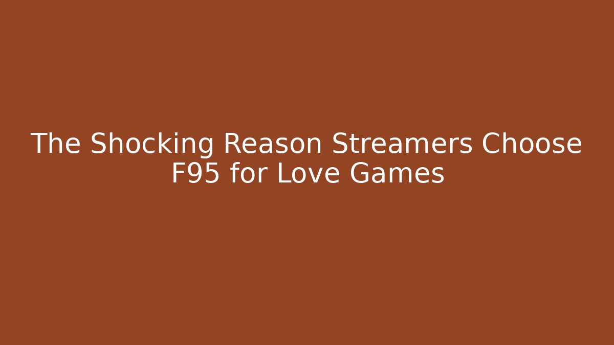 The Shocking Reason Streamers Choose F95 for Love Games