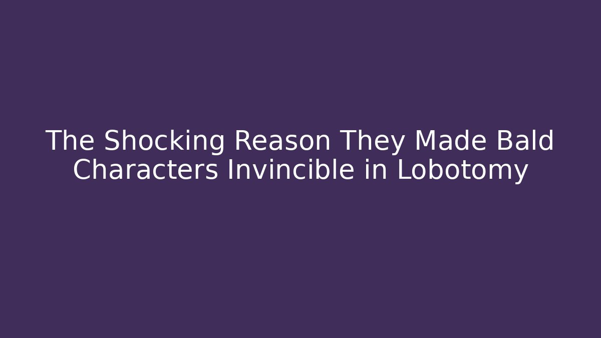The Shocking Reason They Made Bald Characters Invincible in Lobotomy