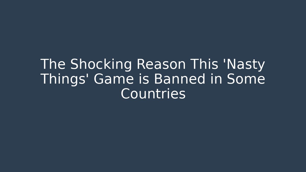 The Shocking Reason This 'Nasty Things' Game is Banned in Some Countries