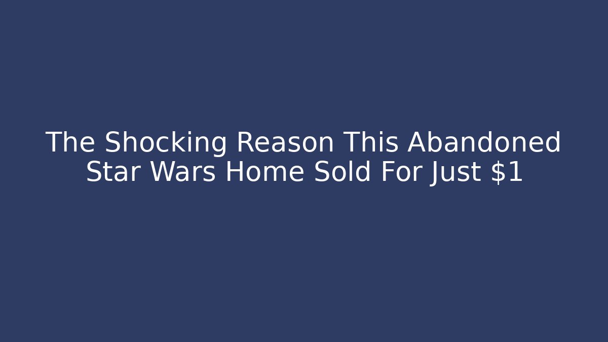 The Shocking Reason This Abandoned Star Wars Home Sold For Just $1