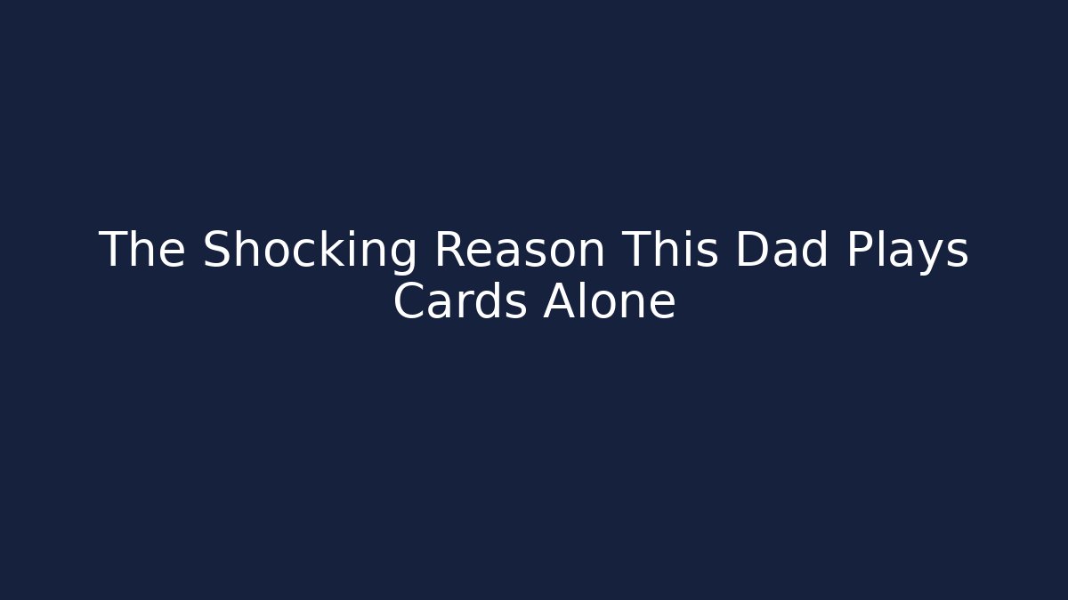 The Shocking Reason This Dad Plays Cards Alone
