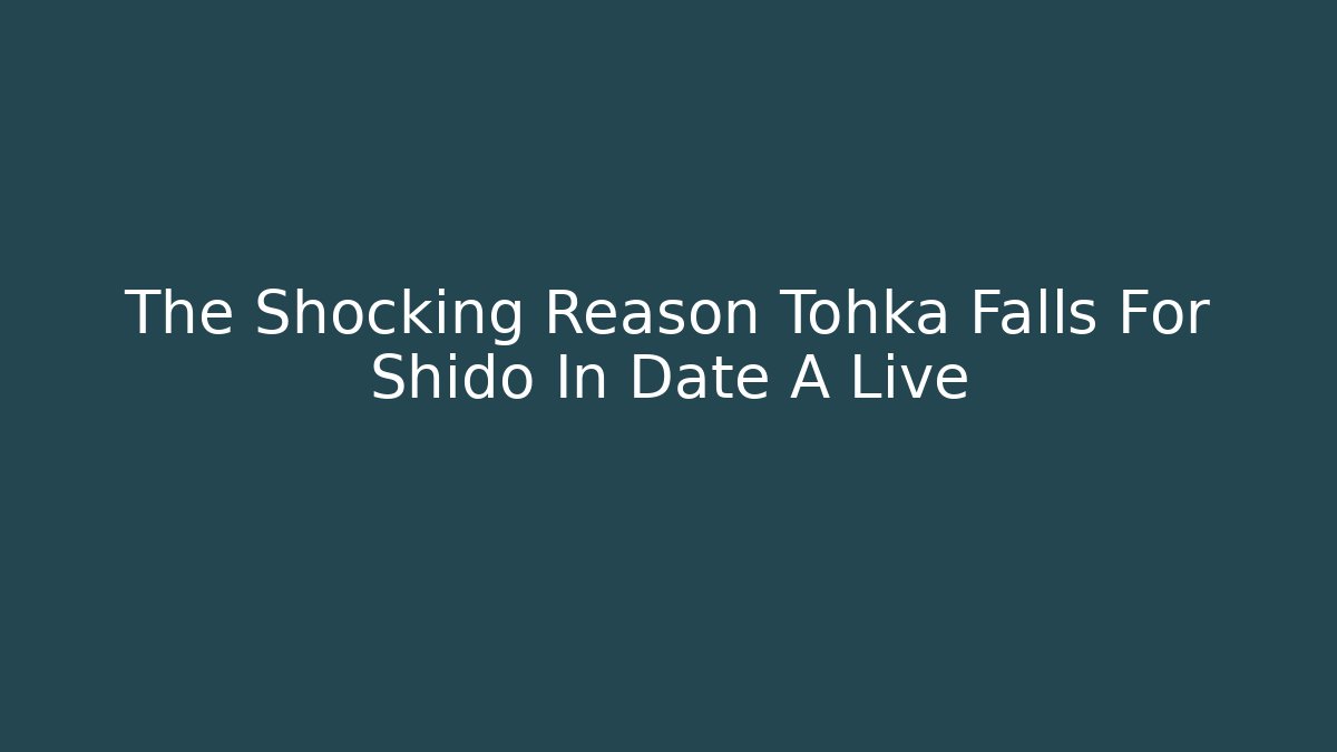 The Shocking Reason Tohka Falls For Shido In Date A Live