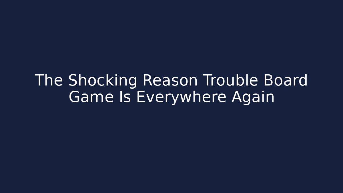 The Shocking Reason Trouble Board Game Is Everywhere Again