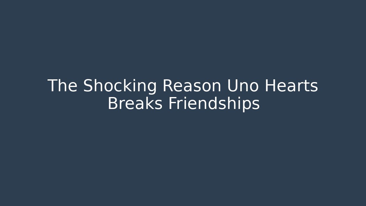 The Shocking Reason Uno Hearts Breaks Friendships