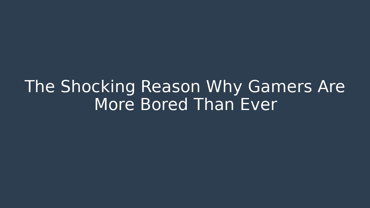 The Shocking Reason Why Gamers Are More Bored Than Ever