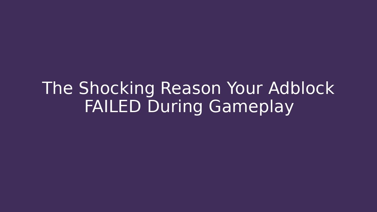 The Shocking Reason Your Adblock FAILED During Gameplay - Create More Assets