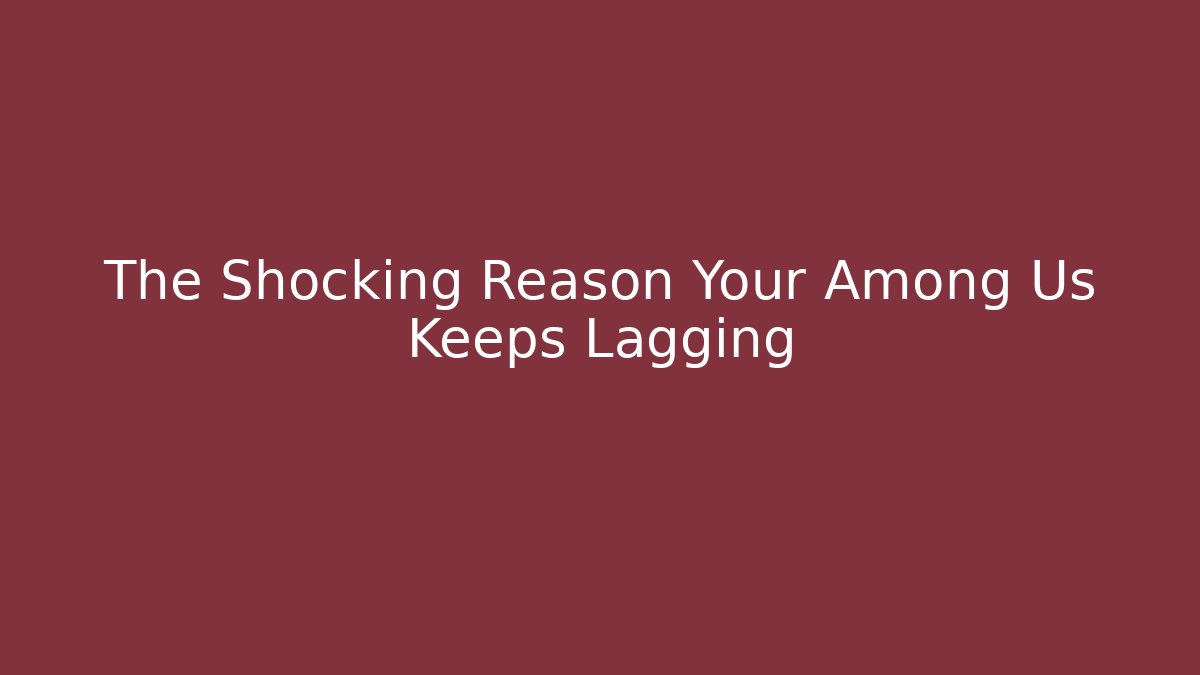 The Shocking Reason Your Among Us Keeps Lagging