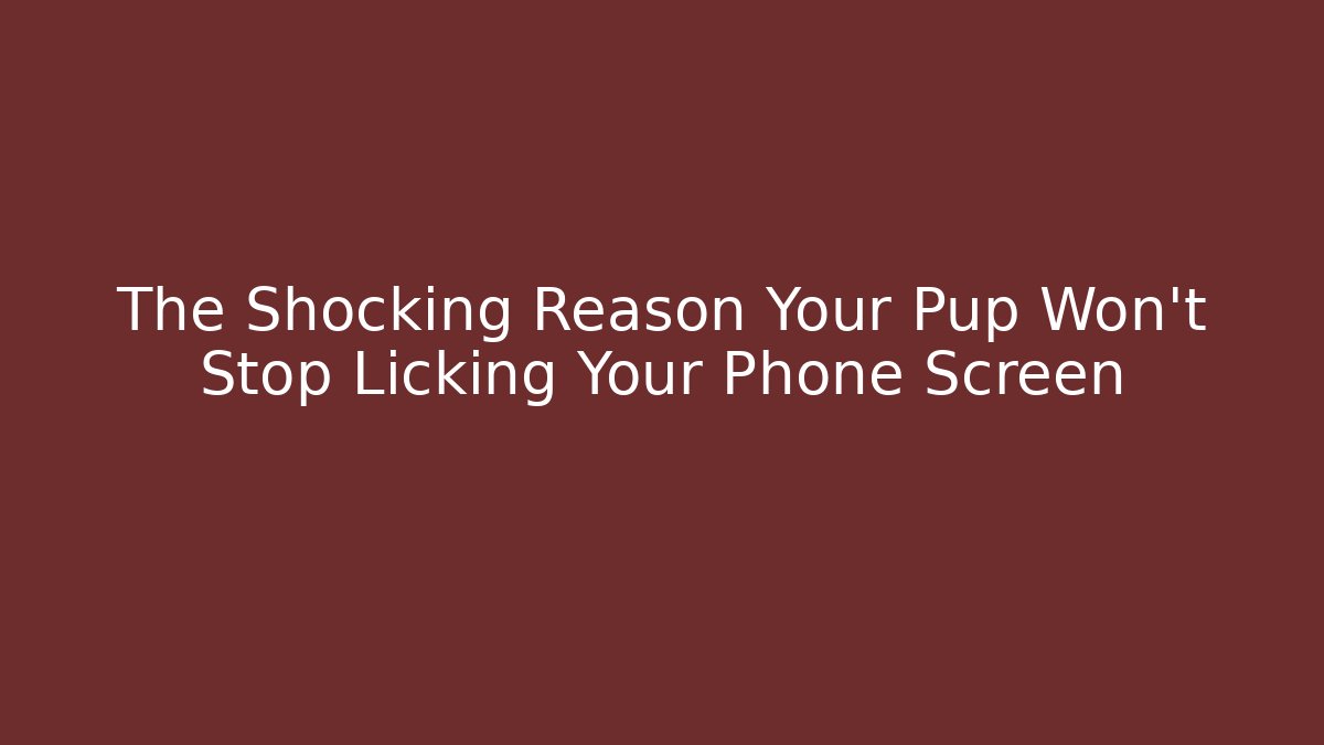 The Shocking Reason Your Pup Won’t Stop Licking Your Phone Screen