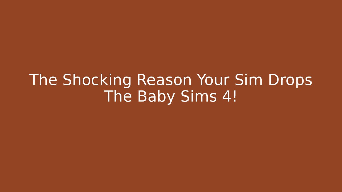 The Shocking Reason Your Sim Drops The Baby Sims 4!