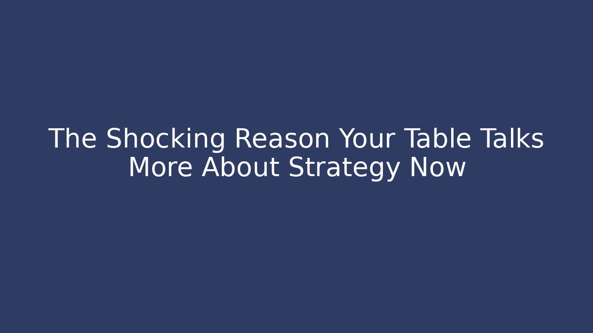 The Shocking Reason Your Table Talks More About Strategy Now