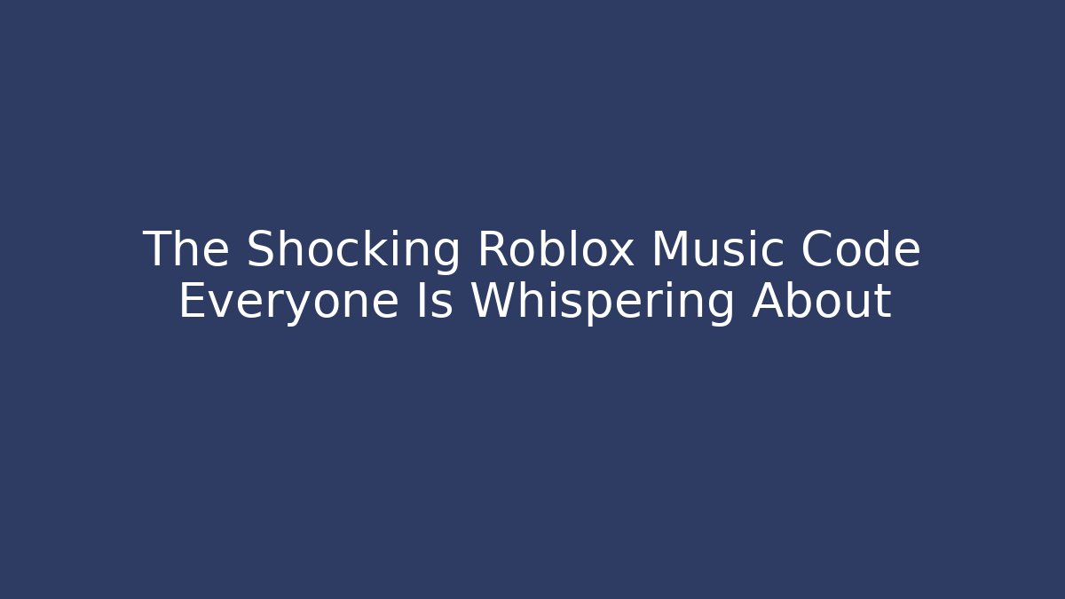 The Shocking Roblox Music Code Everyone Is Whispering About