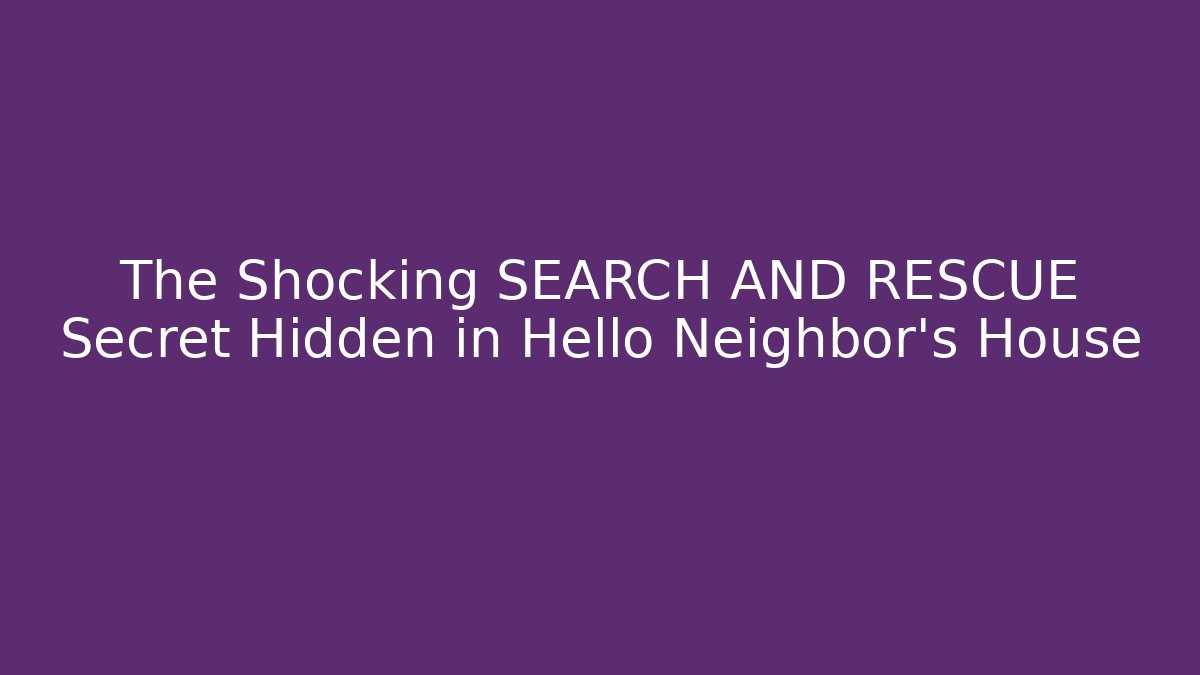 The Shocking SEARCH AND RESCUE Secret Hidden in Hello Neighbor's House