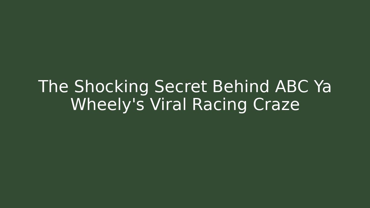 The Shocking Secret Behind ABC Ya Wheely's Viral Racing Craze