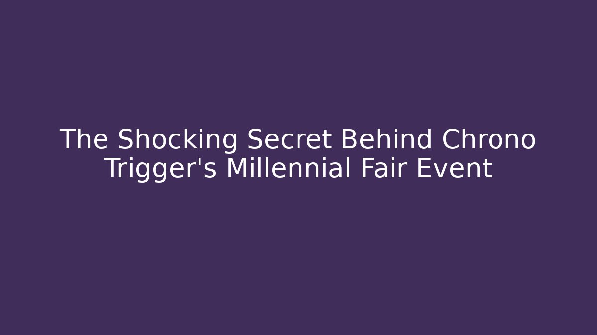 The Shocking Secret Behind Chrono Trigger's Millennial Fair Event