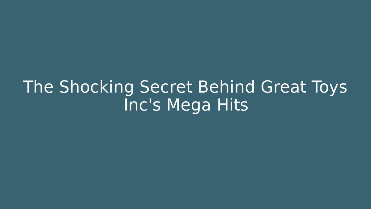 The Shocking Secret Behind Great Toys Inc's Mega Hits