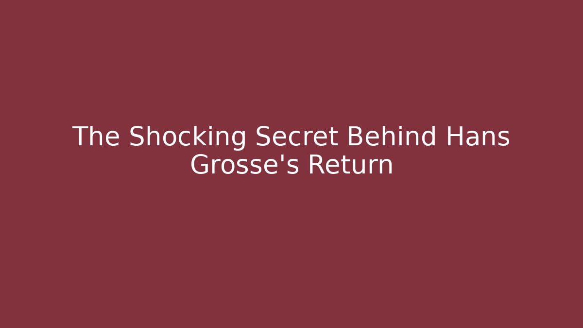 The Shocking Secret Behind Hans Grosse's Return