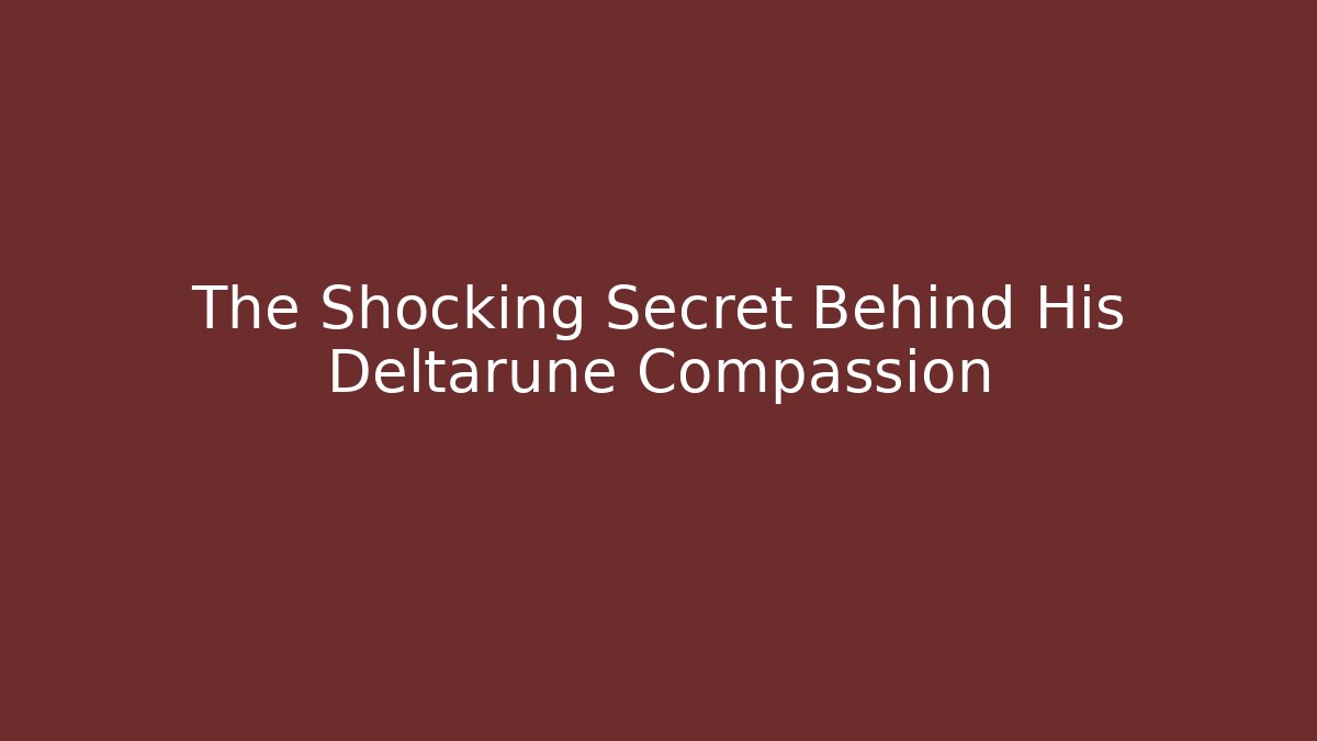 The Shocking Secret Behind His Deltarune Compassion