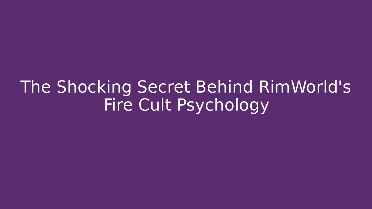 The Shocking Secret Behind RimWorld's Fire Cult Psychology