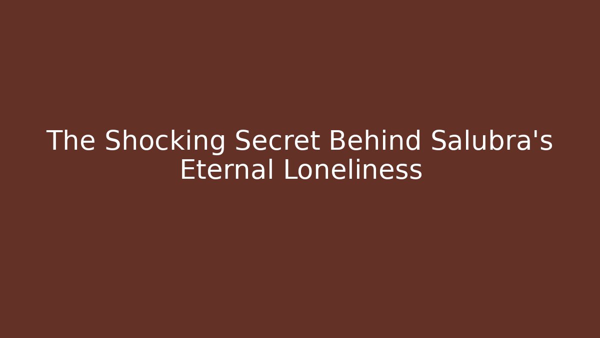The Shocking Secret Behind Salubra’s Eternal Loneliness