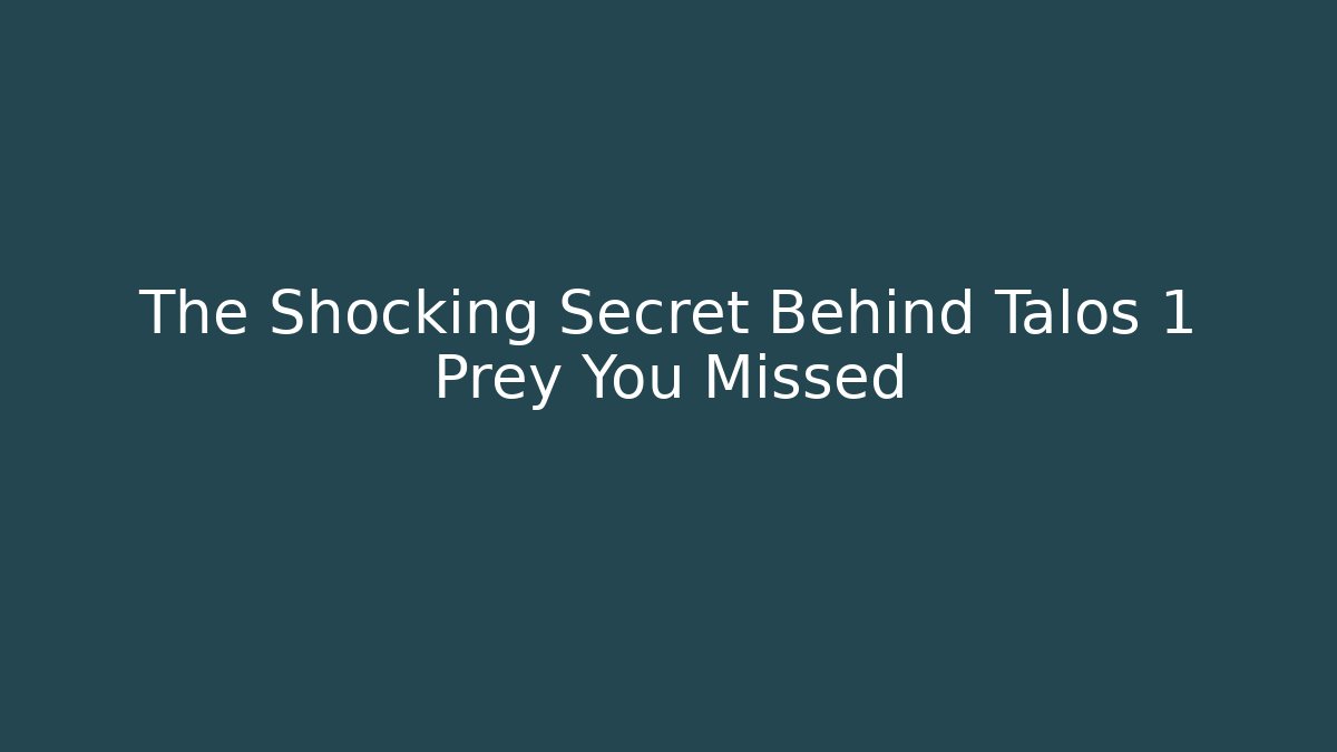 The Shocking Secret Behind Talos 1 Prey You Missed