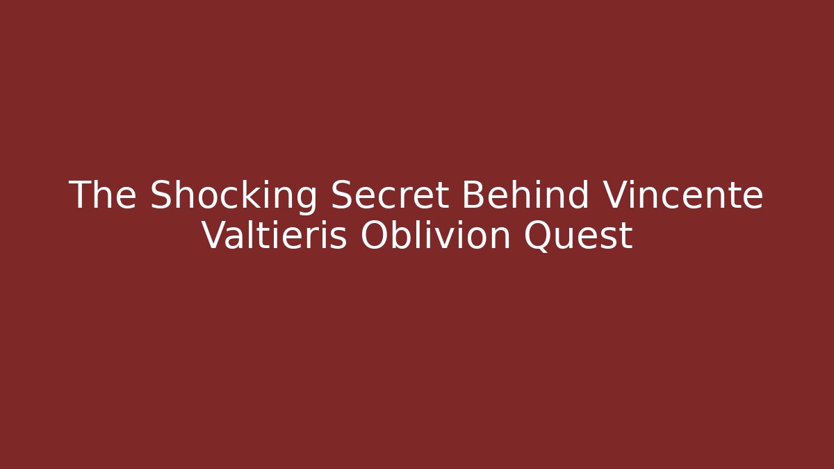 The Shocking Secret Behind Vincente Valtieris Oblivion Quest