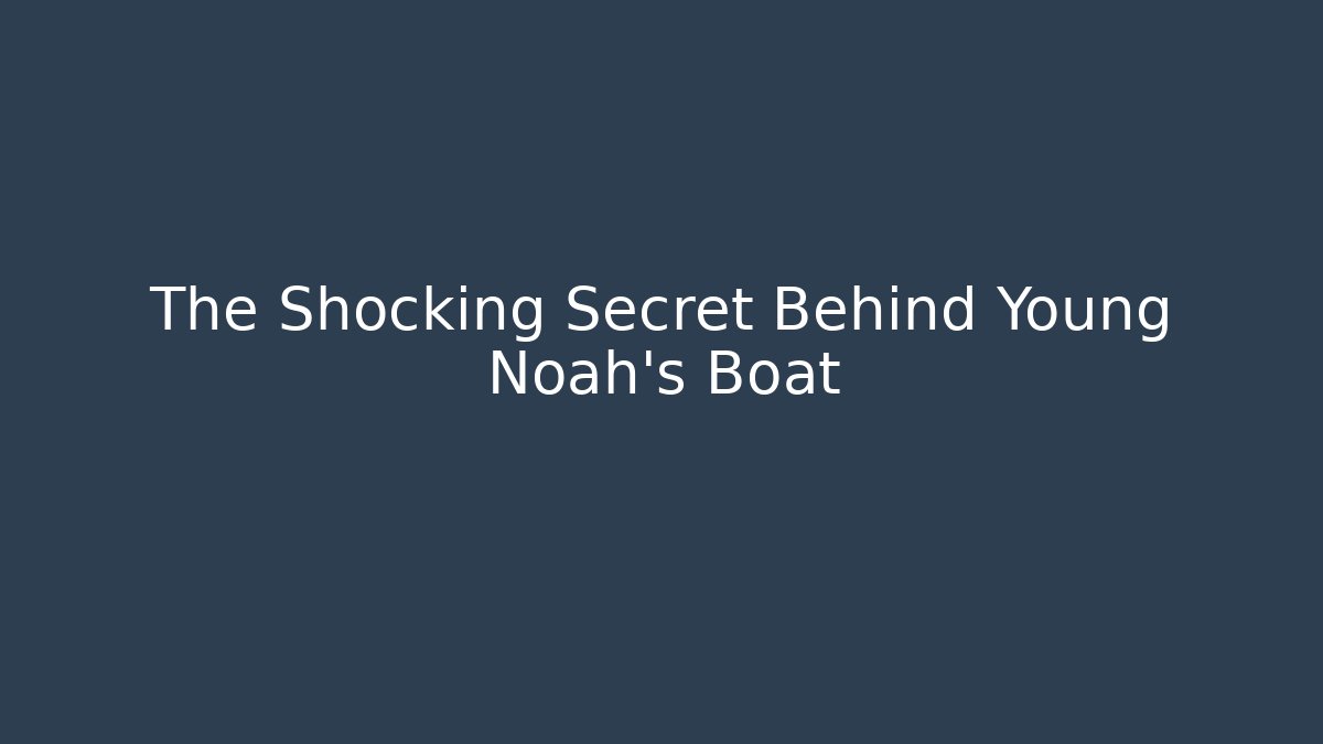 The Shocking Secret Behind Young Noah's Boat
