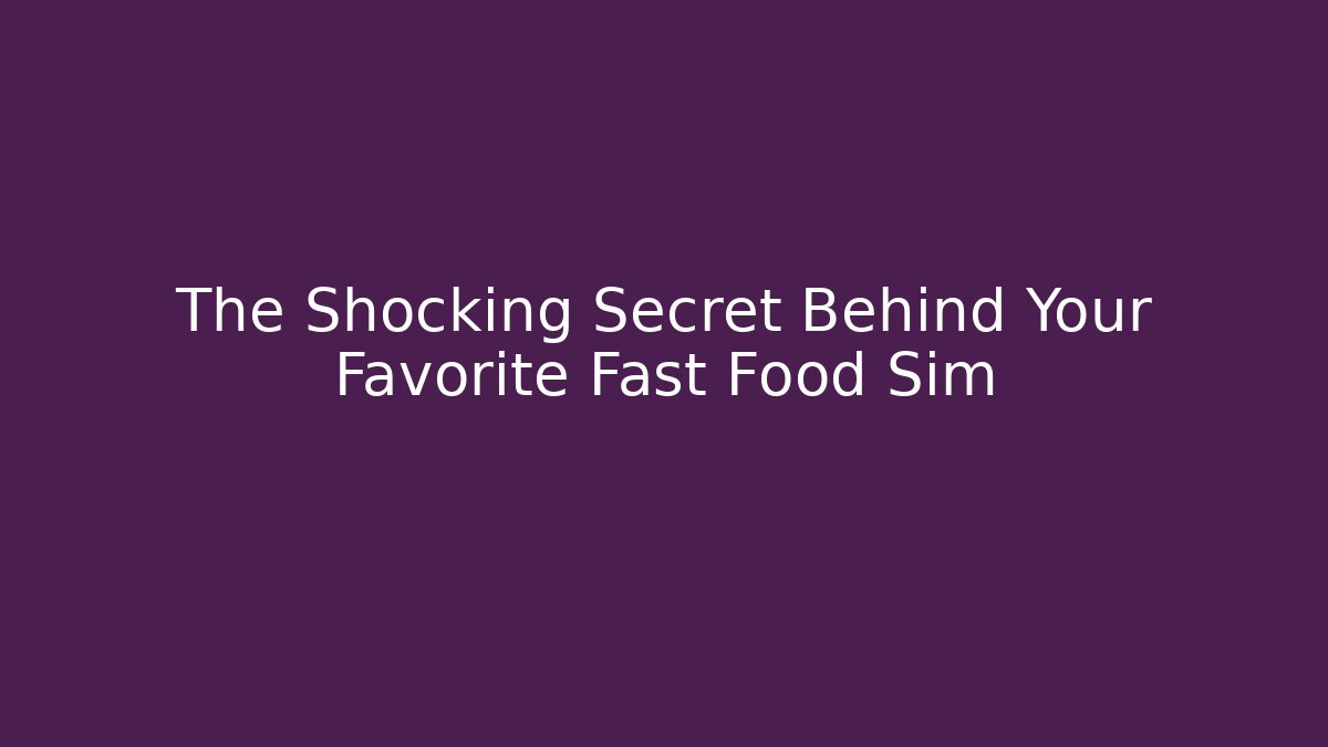 The Shocking Secret Behind Your Favorite Fast Food Sim