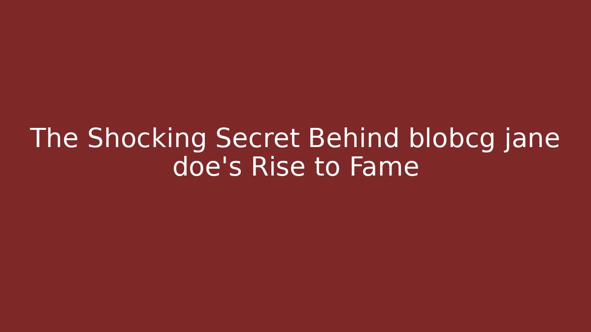 The Shocking Secret Behind blobcg jane doe's Rise to Fame
