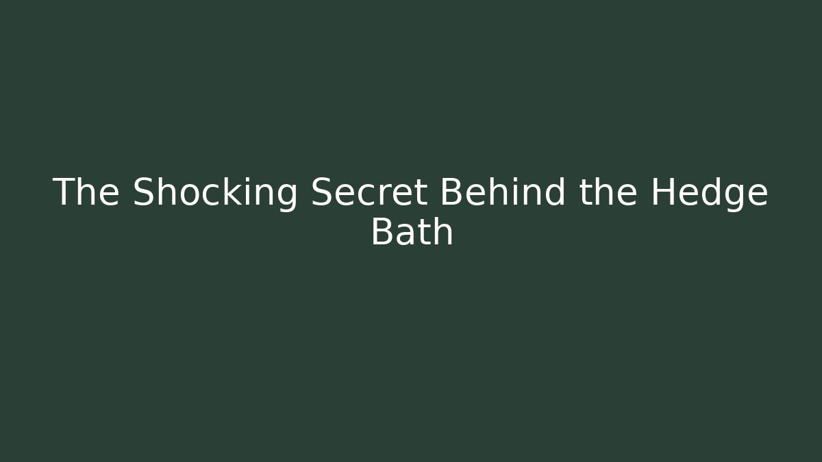 The Shocking Secret Behind the Hedge Bath - Create More Assets