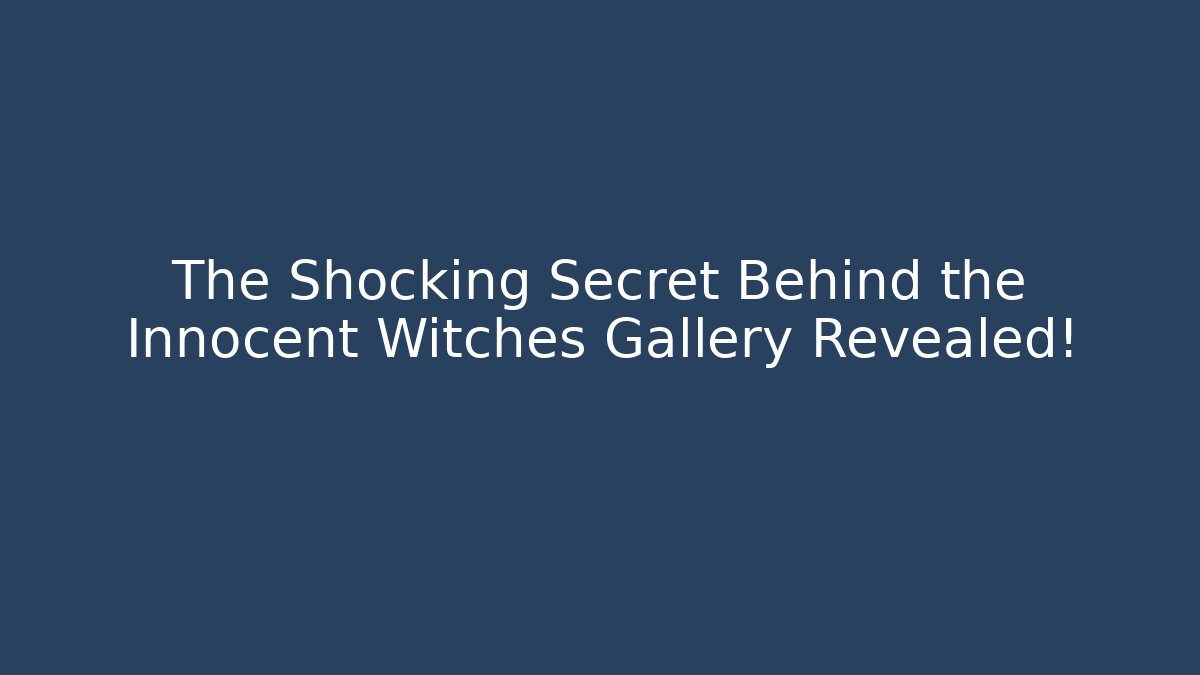 The Shocking Secret Behind the Innocent Witches Gallery Revealed!