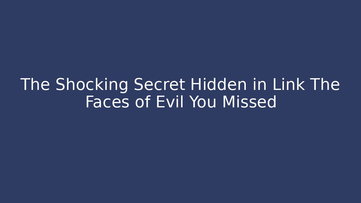 The Shocking Secret Hidden in Link The Faces of Evil You Missed