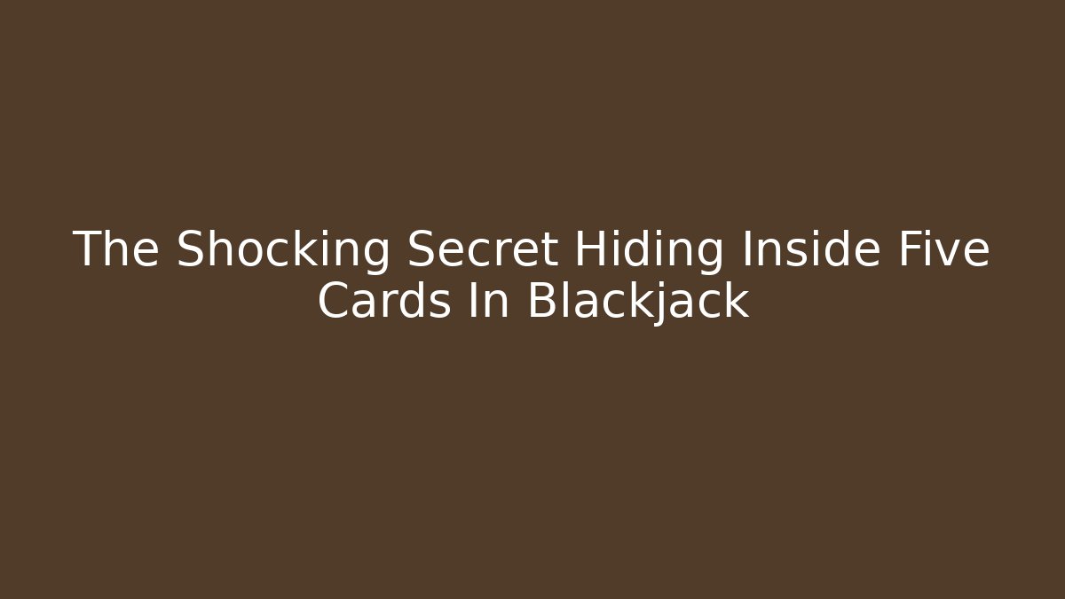 The Shocking Secret Hiding Inside Five Cards In Blackjack