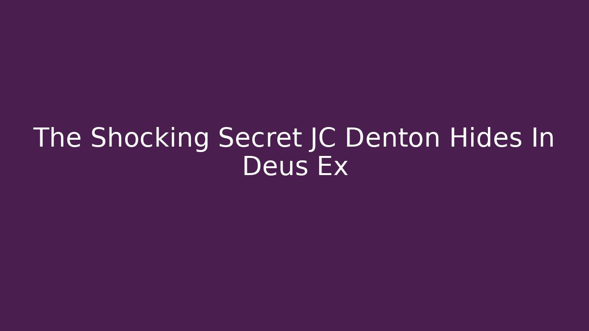 The Shocking Secret JC Denton Hides In Deus Ex
