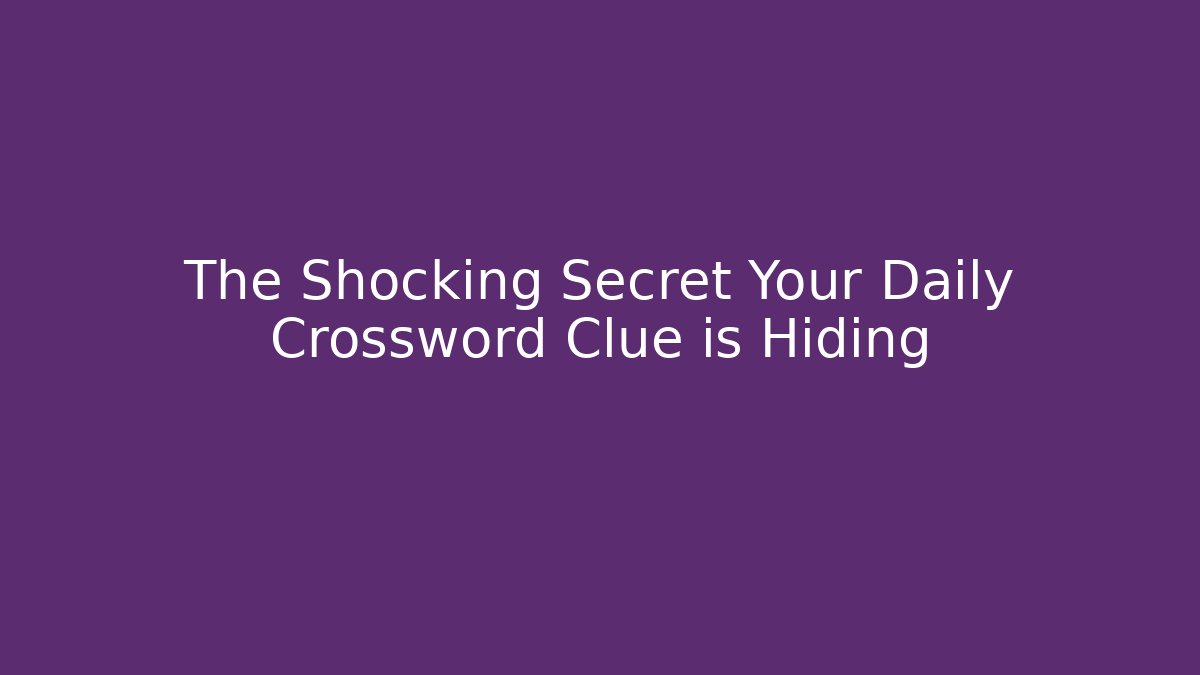 The Shocking Secret Your Daily Crossword Clue is Hiding