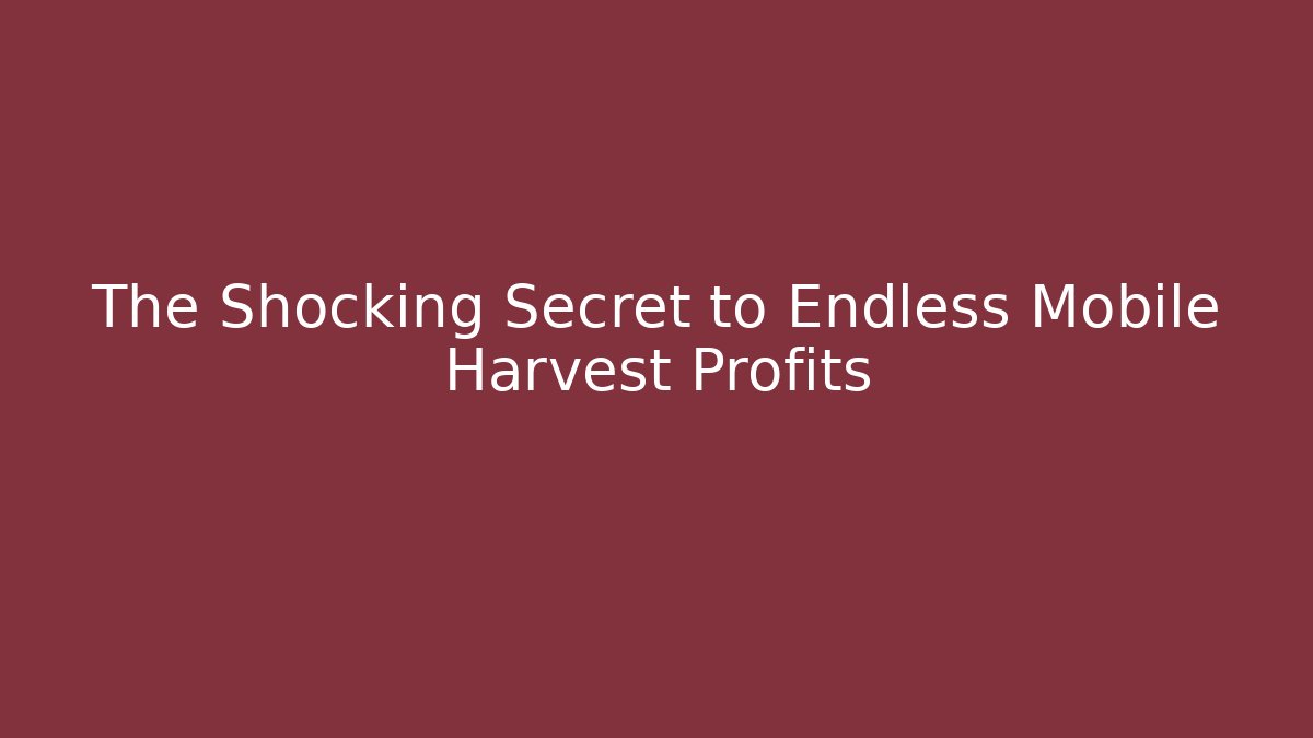 The Shocking Secret to Endless Mobile Harvest Profits
