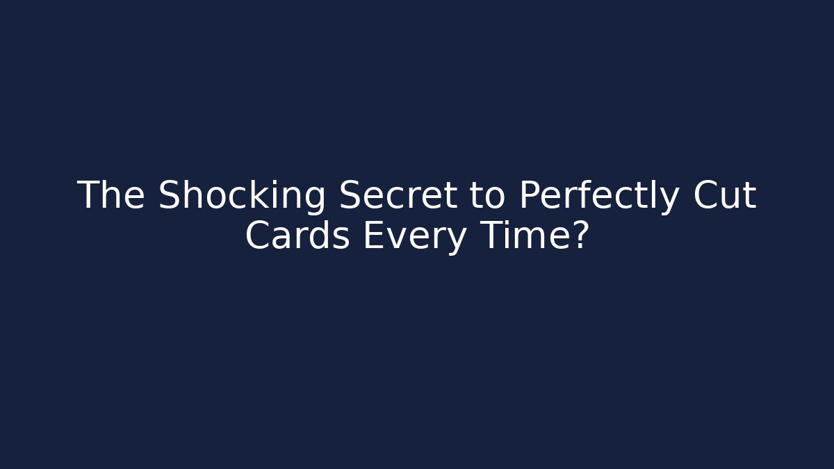 The Shocking Secret to Perfectly Cut Cards Every Time?